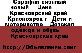 Сарафан вязаный(новый) › Цена ­ 600 - Красноярский край, Красноярск г. Дети и материнство » Детская одежда и обувь   . Красноярский край